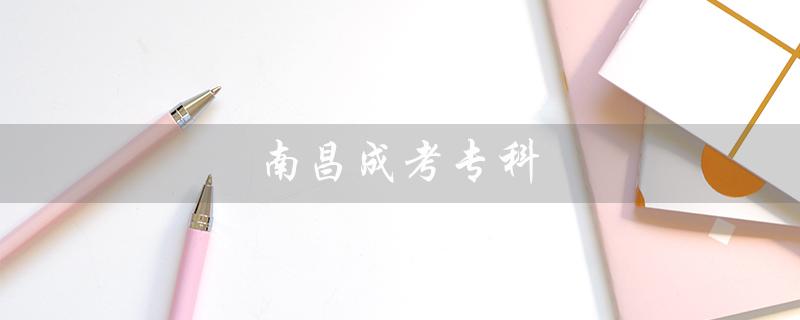 南昌成考专科（南昌成考培训机构是什么）