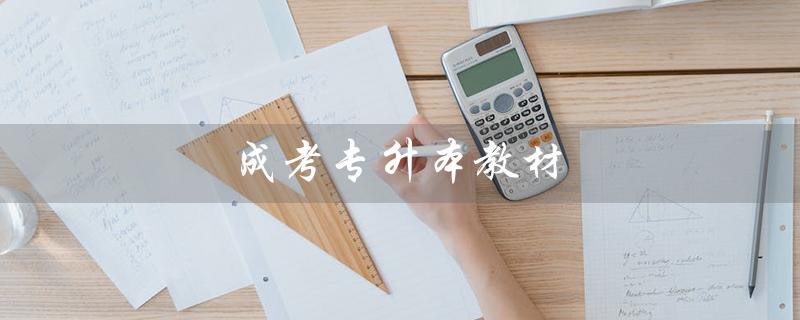 成考专升本教材（成考专升本教材怎么选）