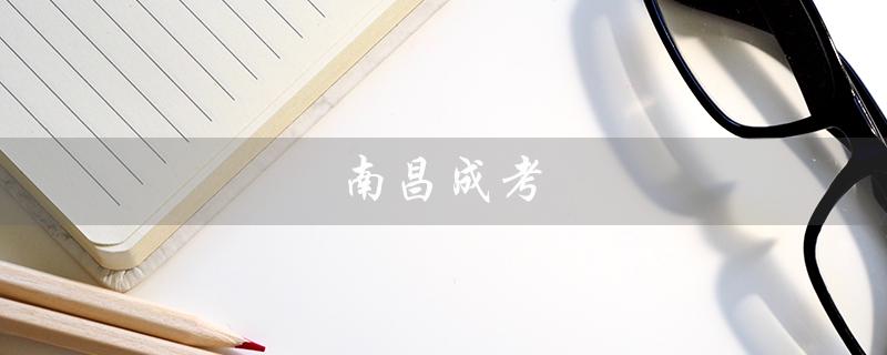 南昌成考（南昌成考录取分数线是多少）