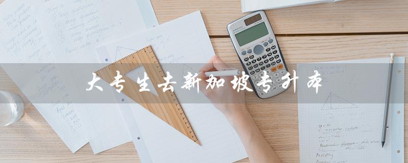 大专生去新加坡专升本（大专生能否去香港升本）