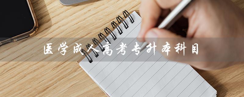 医学成人高考专升本科目（成人高考专升本考什么）