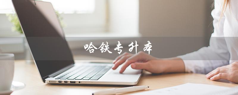 哈铁专升本（哈铁专升本可去哪些学校）
