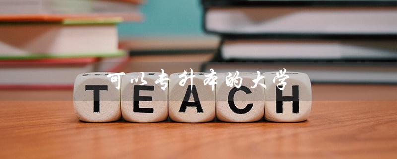可以专升本的大学（哪些大学可以专升本）