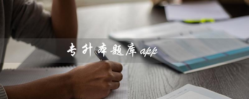 专升本题库app（哪个专升本题库app好）
