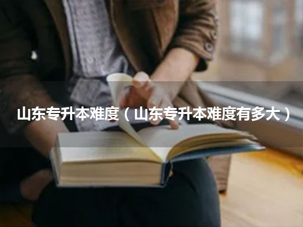 山东专升本难度（山东专升本难度有多大）