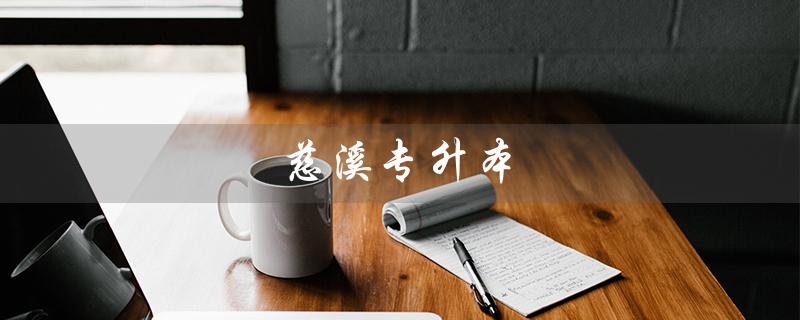 慈溪专升本（慈溪哪家机构提供专升本服务）