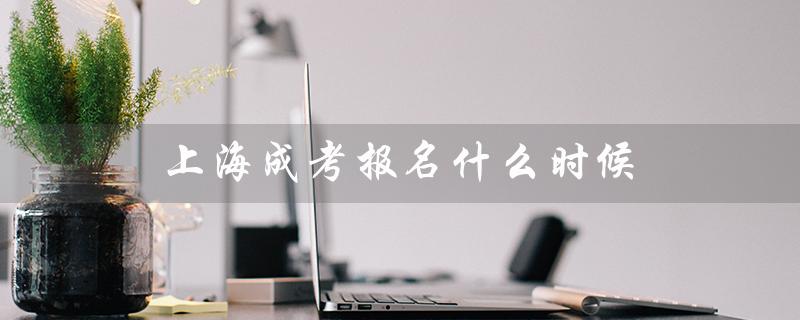 上海成考报名什么时候（2022成考毕业时间何时）