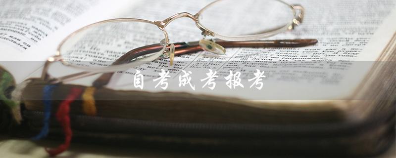 自考成考报考（自考成考报考的方式有哪些）