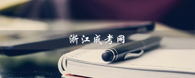 浙江成考网（浙江成考网上如何报名）