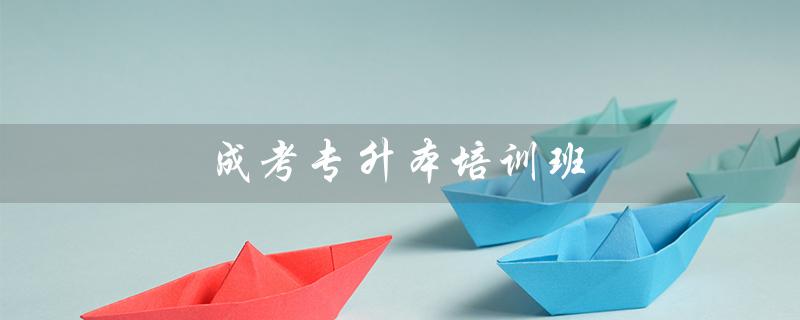 成考专升本培训班（成考专升本报名入口在哪）