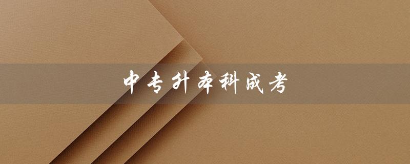 中专升本科成考（中专升本科成考需要多少年）