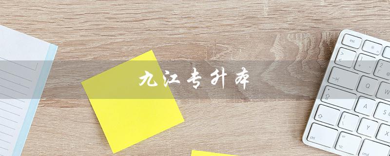 九江专升本（九江专升本考试地点在哪）