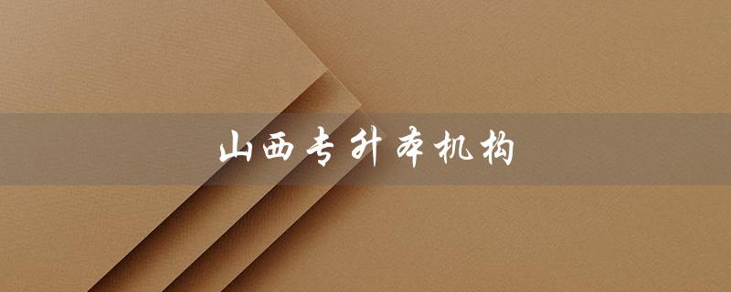 山西专升本机构（山西哪些机构推荐专升本）