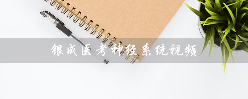 银成医考神经系统视频（突破神经科学考试的利器）