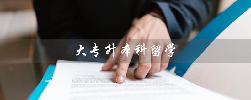 大专升本科留学（大专如何升本科）