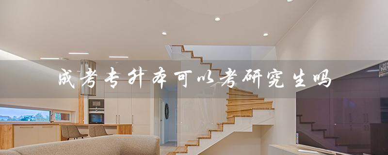 成考专升本可以考研究生吗（成考专升本是否全日制本科）