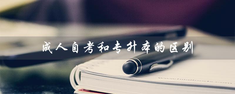 成人自考和专升本的区别（成人自考和专升本有何区别）