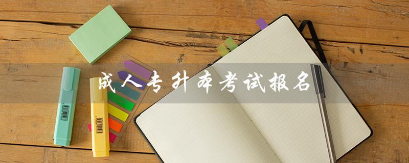 成人专升本考试报名（2022成人专升本报名时间）