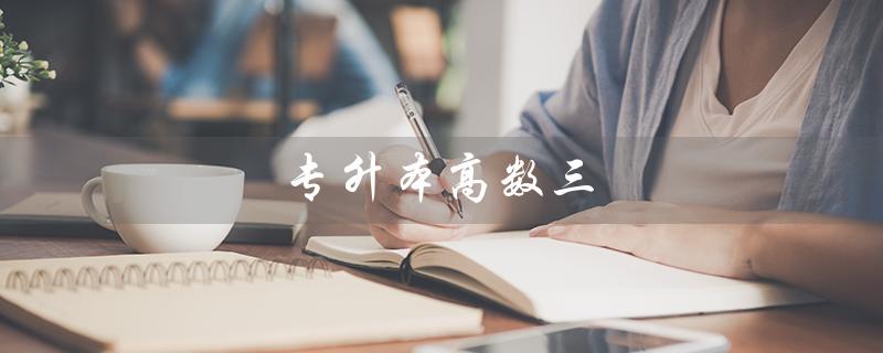 专升本高数三（高数三考试大纲是什么）