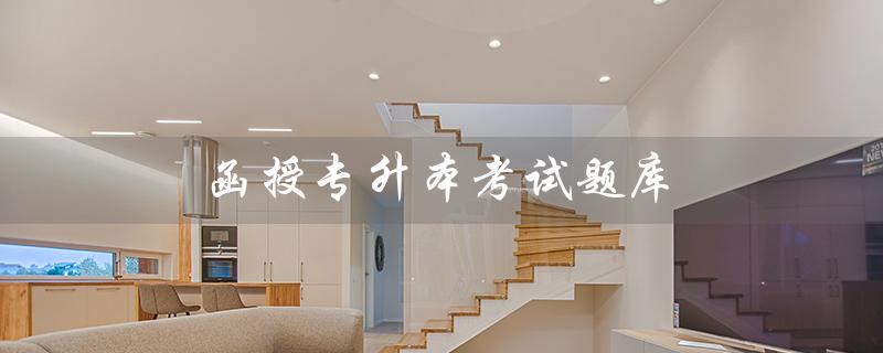 函授专升本考试题库（函授专升本学费多少）