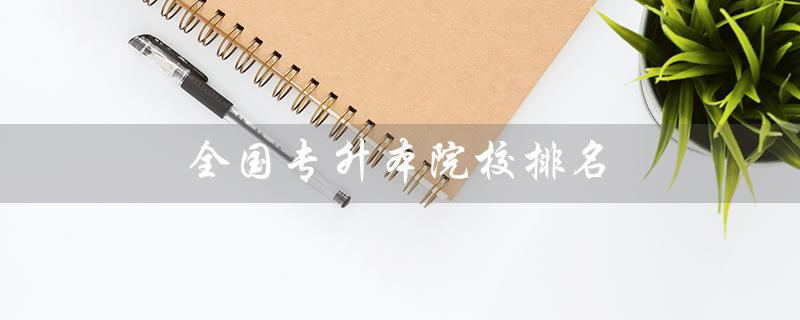 全国专升本院校排名（全国专升本院校排名及分数线是什么）