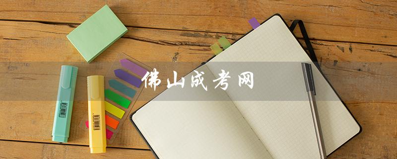佛山成考网（佛山成考网哪家好）