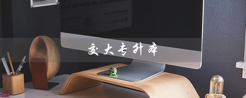 交大专升本（西安交大专升本如何报名）