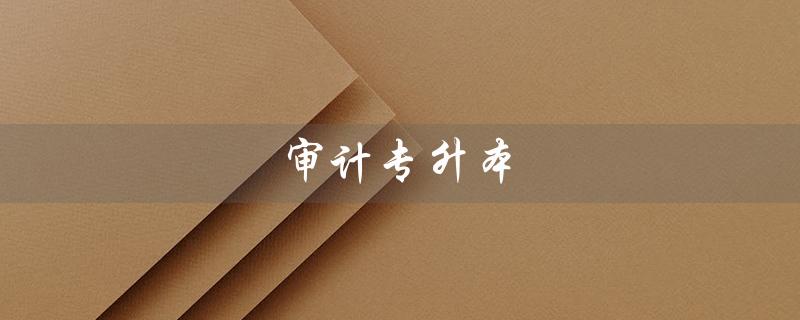 审计专升本（审计专升本可报哪些专业）