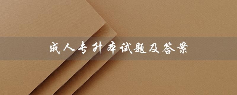 成人专升本试题及答案（2023年成人专升本报名时间是什么）