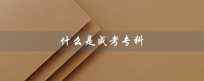 什么是成考专科（成考是什么）