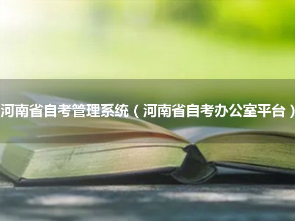 河南省自考管理系统（河南省自考办公室平台）