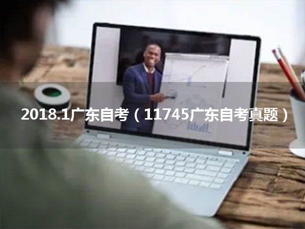 2018.1广东自考（11745广东自考真题）