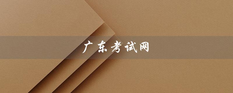 广东考试网（广东考试网二建官网是什么）
