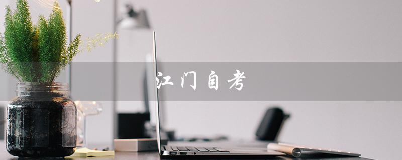 江门自考（江门自考办电话是多少）