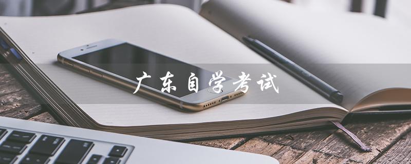 广东自学考试（广东自学考试教育院官网是什么）
