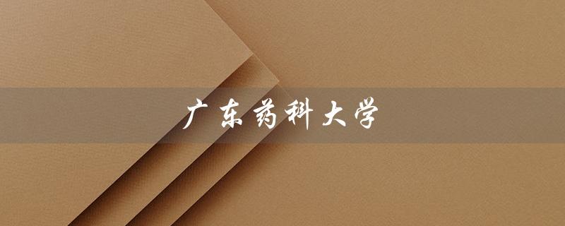 广东药科大学（广东药科大学第三附属医院肿瘤科是哪个医院）