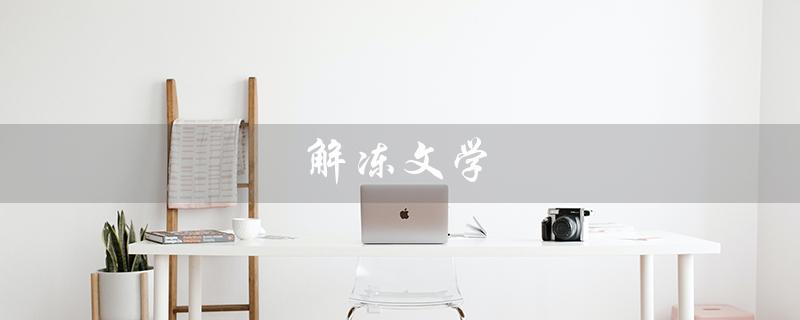解冻文学（什么是解冻文学名词解释外国文学）