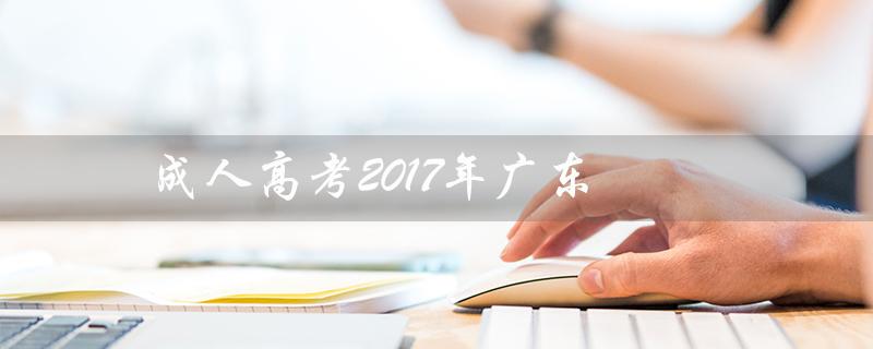 成人高考2017年广东（2017年成人高考成绩查询）