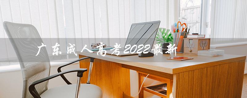 广东成人高考2022最新（广东成考报名官网是什么）