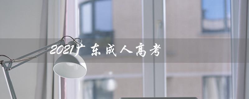 2021广东成人高考（2021广东成考分数线是多少）