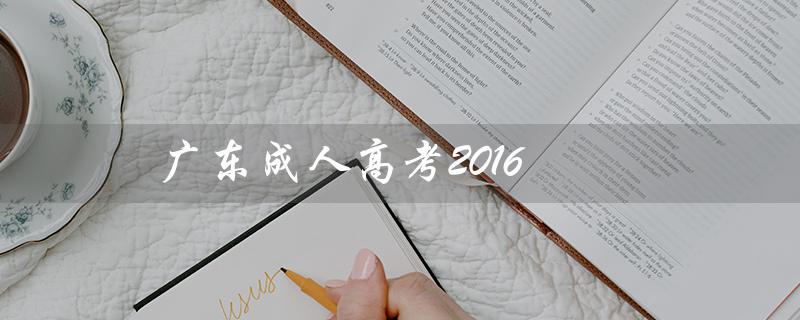 广东成人高考2016（广东成人高考是什么）