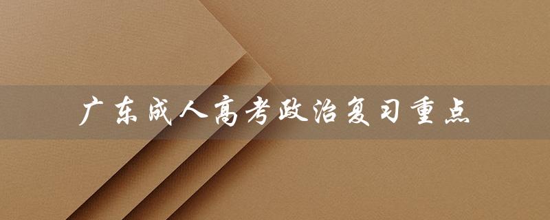 广东成人高考政治复习重点（重要知识点汇总）