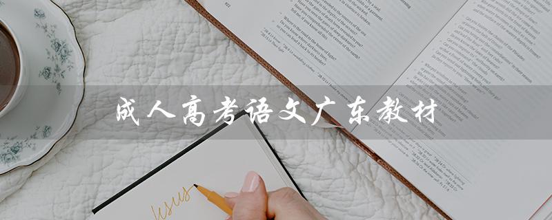 成人高考语文广东教材（成人高考语文教材电子版是什么）