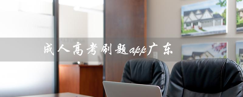 成人高考刷题app广东（成人高考题库app哪个好）