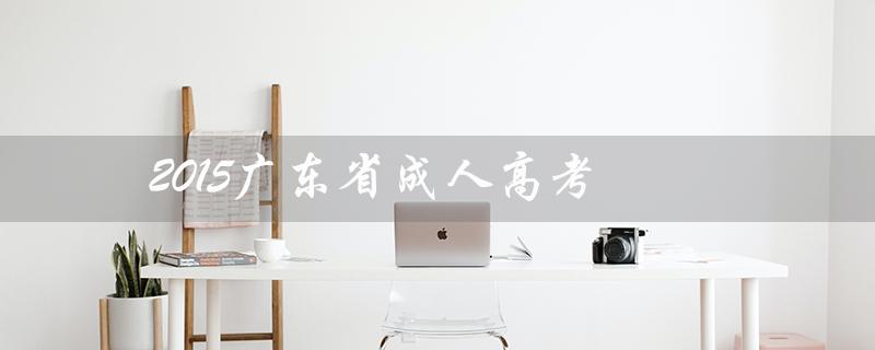 2015广东省成人高考（2015成考数学试卷答案是什么）