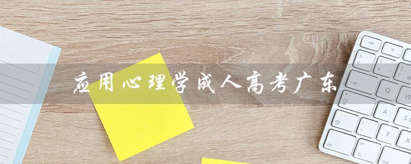 应用心理学成人高考广东（什么是应用心理学成人高考学校）