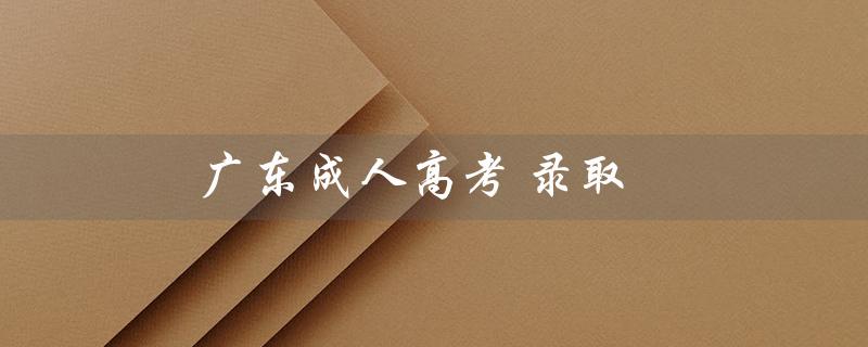 广东成人高考录取（2022广东成考录取分数线）