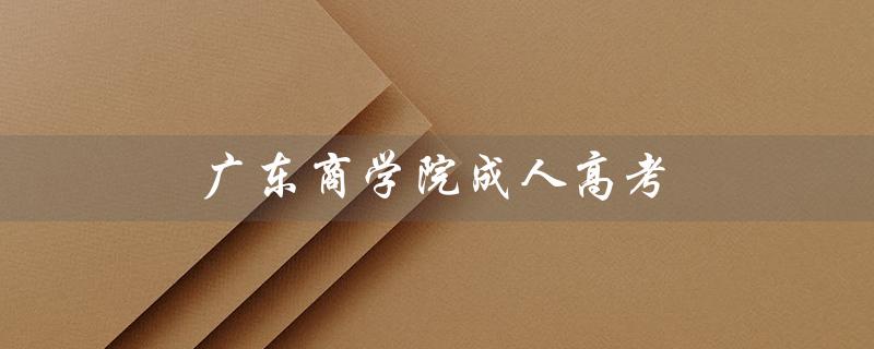 广东商学院成人高考（广东商学院成人高考录取分数线是多少）