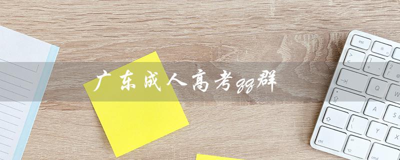 广东成人高考qq群（广东成考成绩如何）