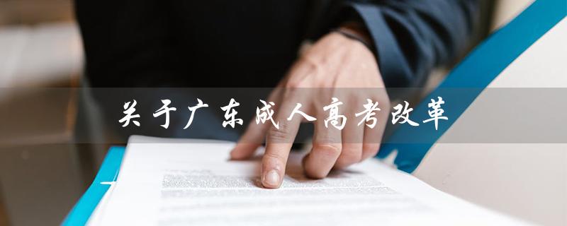 关于广东成人高考改革（2023年广东成人高考改革如何变革）